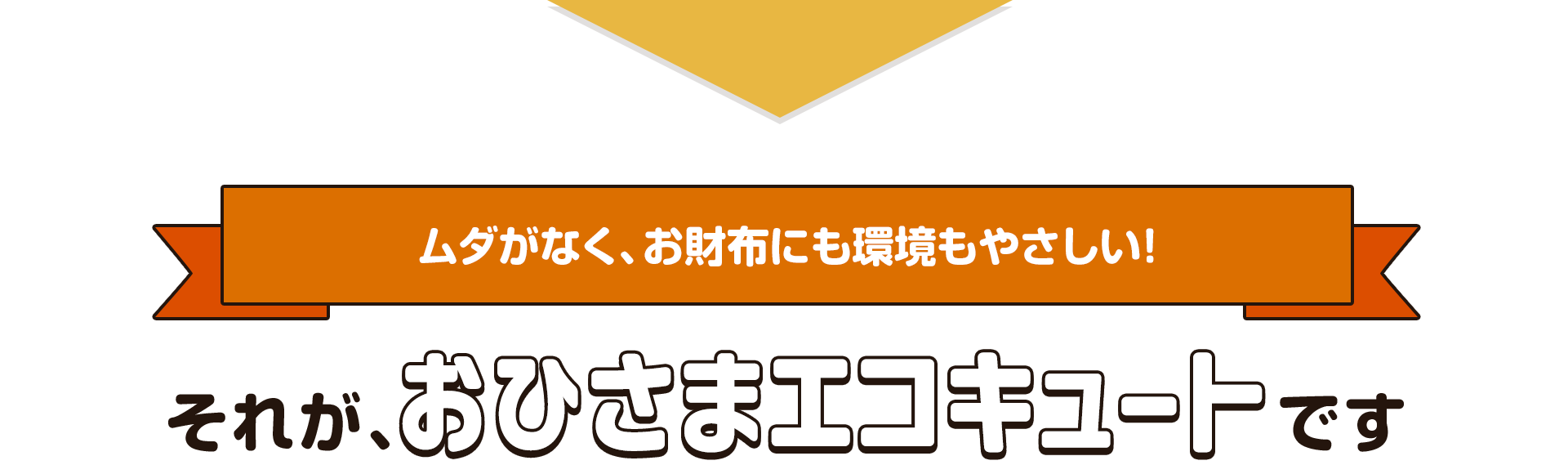 【ムダがなく、お財布にも環境もやさしい！】それが、おひさまエコキュートです